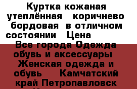 Куртка кожаная утеплённая , коричнево-бордовая, в отличном состоянии › Цена ­ 10 000 - Все города Одежда, обувь и аксессуары » Женская одежда и обувь   . Камчатский край,Петропавловск-Камчатский г.